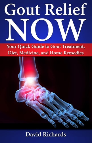 Gout Relief Now Your Quick Guide to Gout Treatment, Diet, Medicine, and Home Remedies