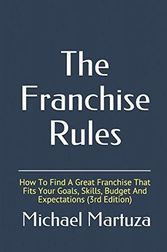 The Franchise Rules How To Find A Great Franchise That Fits Your Goals, Skills and Budget