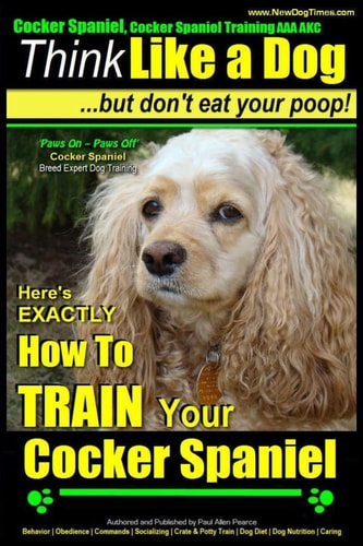 Cocker Spaniel, Cocker Spaniel Training AAA AKC Think Like a Dog, But Don't Eat Your Poop! Cocker Spaniel Breed Expert Training: Here's EXACTLY How to TRAIN Your Cocker Spaniel