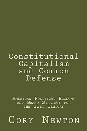 Constitutional Capitalism and Common Defense American Political Economy and Grand Strategy for the 21st Century