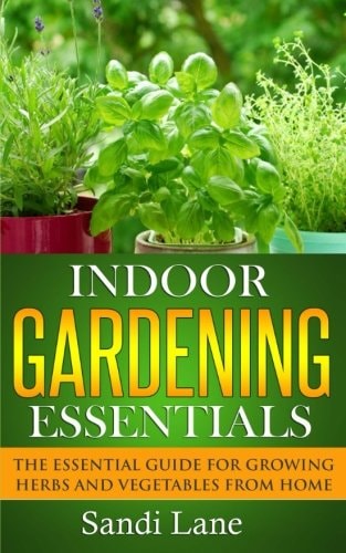 Indoor Gardening Essentials The Essential Guide for Growing Herbs and Vegetables from Home