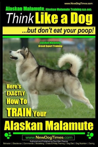 Alaskan Malamute, Alaskan Malamute Training AAA AKC Think Like a Dog, But Don't Eat Your Poop! Alaskan Malamute Breed Expert Training: Here's EXACTLY How To TRAIN Your Alaskan Malamute