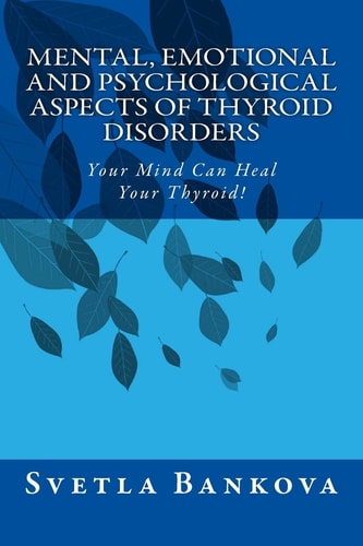 Mental, Emotional and Psychological Aspects of Thyroid Disorders Your Mind Can Heal Your Thyroid!