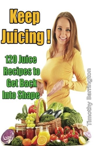 Keep Juicing ! 120 Juice Recipes to Get Back Into Shape