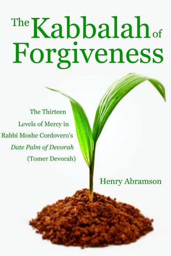 The Kabbalah of Forgiveness The Thirteen Levels of Mercy in Rabbi Moshe Cordovero's Date Palm of Devorah (Tomer Devorah)