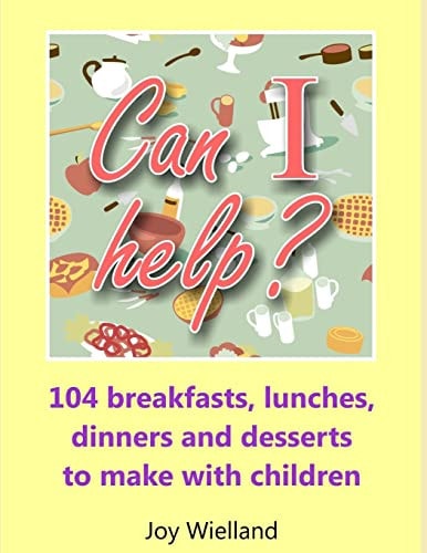 Can I Help? 104 Breakfasts, Lunches, Dinners and Desserts to Make with Children