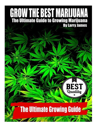 Grow the Best Marijuana The Ultimate Guide to Growing Marijuana