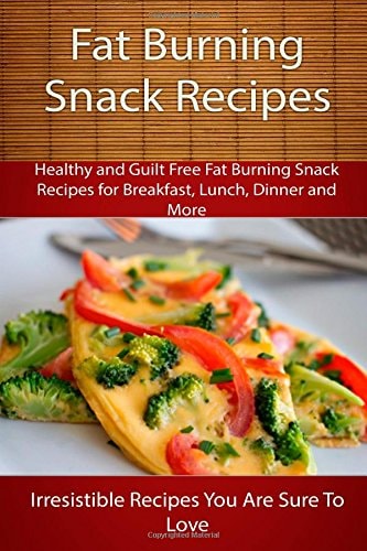 Fat Burning Snack Recipes Healthy and Guilt Free Fat Burning Snack Recipes for Breakfast, Lunch, Dinner and More
