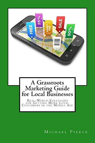 A Grassroots Marketing Guide for Local Businesess Real-World Strategies for Getting More Loyal Customers in the Mobile Age