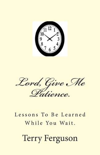 Lord, Give Me Patience. Lessons To Be Learned While You Wait.