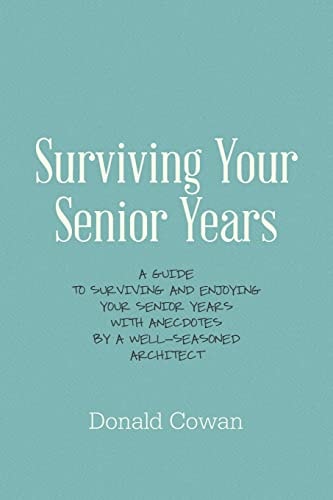 Surviving Your Senior Years A Guide to Surviving and Enjoying Your Senior Years with Anecdotes by a Well-Seasoned Architect