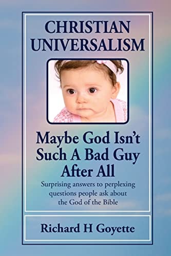 Christian Universalism, Maybe God Isn't Such a Bad Guy After All Surprising Answers to Perplexing Questions People Ask about the God of the Bible