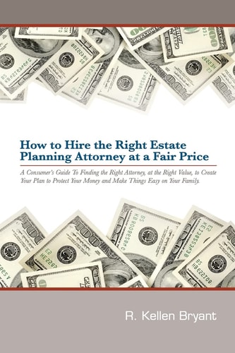 How to Hire the Right Estate Planning Attorney at a Fair Price A Consumer's Guide to Finding an Attorney, at the Right Value, to Create Your Plan, to Protect Your Money and Make Things Easy On Your Family