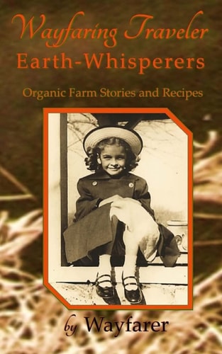 Wayfaring Traveler: Earth-Whisperers Organic Farm Stories and Recipes