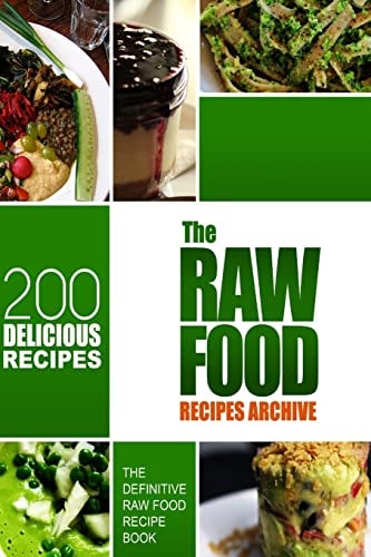 The Raw Food Recipes Archive The Definitive Raw Food Recipe Book - 200 Delicious Raw Food Recipes