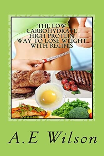 The Low Carbohydrate - High Protein - Way to Lose Weight with Recipes Start Losing Weight and Feeling Great