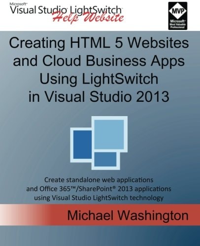 Creating HTML 5 Websites and Cloud Business Apps Using LightSwitch in Visual Studio 2013 Create Standalone Web Applications and Office 365 / SharePoint 2013 Applications Using Visual Studio LightSwitch Technology