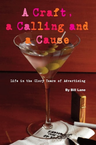 A Craft, a Calling and a Cause Life in the Glory Years of Advertising