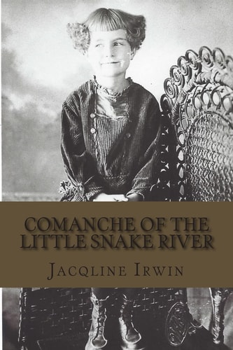 Comanche of the Little Snake River A Girl's Adventures Growing Up in Colorado
