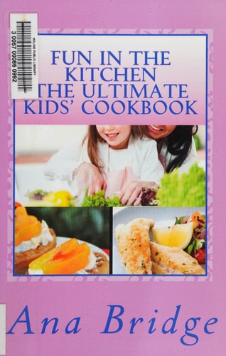 Fun in the Kitchen The Ultimate Kids' Cookbook Featuring Easy Recipes That They Can Do On Their Own With Trivia
