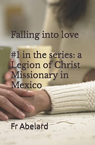 Diary of a Priest in Love 1. Falling Into Love: a Legion of Christ Missionary in Mexico