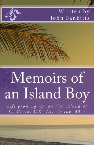 Memoirs of an Island Boy Life, Growing Up on the Island of St Croix, U.S V.I. in the 1950's.