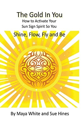 The Gold In You How to Activate Your Sun Sign Spirit So You SHINE, FLOW, FLY and BE