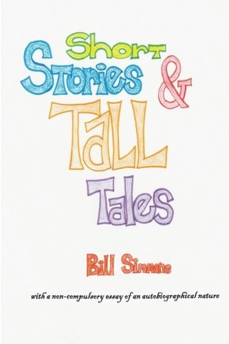 Short Stories and Tall Tales And APOLOGIA PRO VITA SUA a Non-Compulsory Essay of an Autobiographical Nature