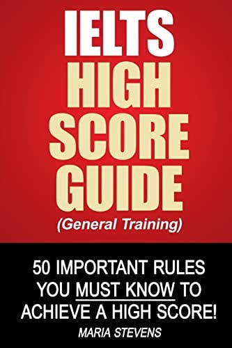 IELTS High Score Guide (General Training) 50 Important Rules You Must Know To Achieve A High Score!