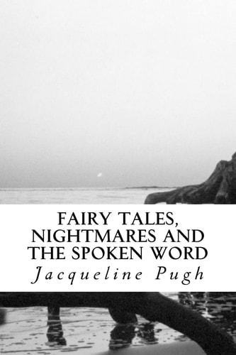 Fairy Tales, Nightmares and the Spoken Word A Compilation of Short Stories, Poems and Songs