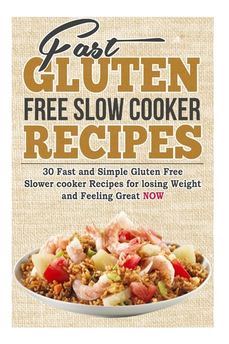 Fast Gluten Free Slow Cooker Recipes 30 Fast and Simple Gluten Free Slower Cooker Recipes for Losing Weight and Feeling Great NOW