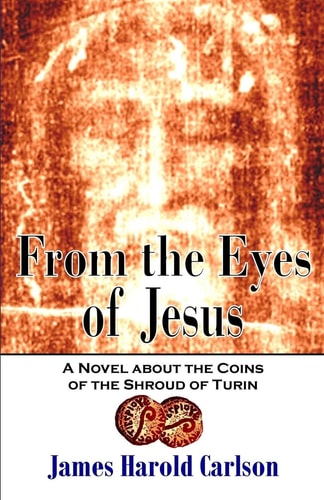 From the Eyes of Jesus A Novel about the Coins of the Shroud of Turin