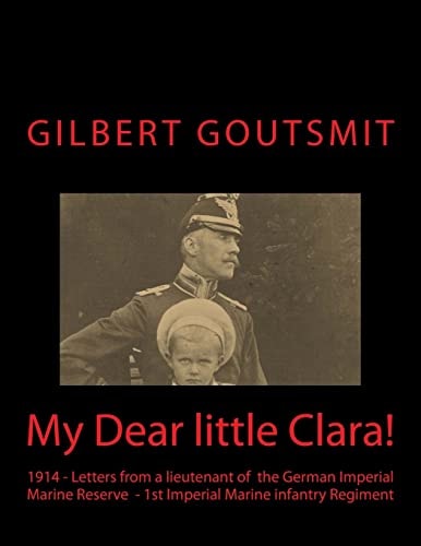 My Dear Little Clara! 1914 Letters from a Lieutenant of the German Imperial Marine Reserve 1st Imperial Marine Infantry Regiment