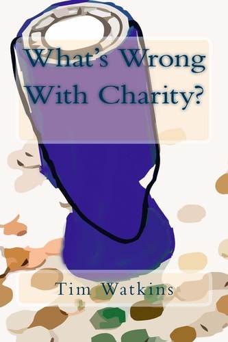 What's Wrong With Charity? How Modern Charity Practices are Undermining Our Communities, Democracy and Public Trust