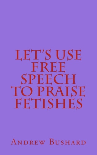 Let's Use Free Speech to Praise Fetishes