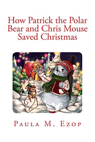How Patrick the Polar Bear and Chris Mouse Saved Christmas An Amazing Christmas Adventure for Children of All Ages