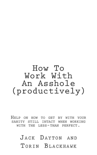 How To Work With An Asshole (productively) Help on how to Get by with Your Sanity Still In-tact when Working with the Less-than Perfect.