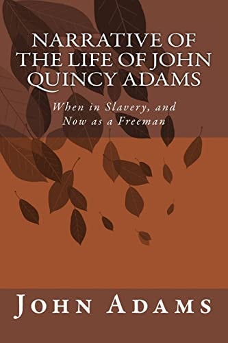 Narrative of the Life of John Quincy Adams When in Slavery, and Now As a Freeman