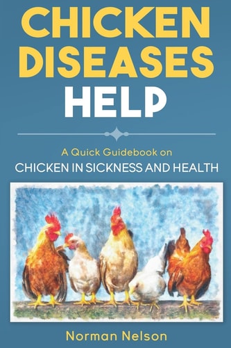Chicken Diseases Help - a Quick Guidebook on Chicken in Sickness and Health