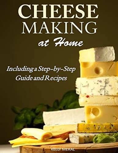 Cheesemaking at Home Including a Step-By-Step Guide and Recipes