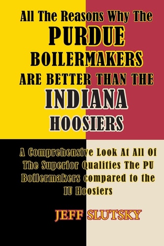 All The Reasons Why The Purdue Boilermakers Are Better Than The Indiana Hoosiers A Comprehensive Look At All Of The Superior Qualities The PU Boilermakaers Compared To The IU Hoosiers