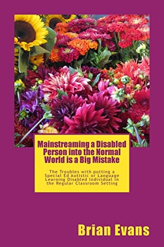 Mainstreaming a Disabled Person Into the Normal World Is a Big Mistake The Troubles with Putting a Special Ed Autistic Or Language Learning Disabled Individual in the Regular Classroom Setting
