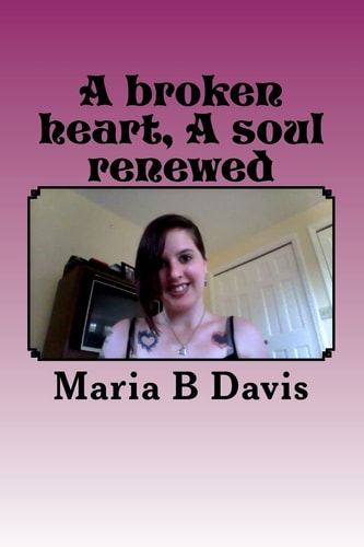 A Broken Heart a Soul Renewed This Book of Poems and Short Stories Is about My Past. I Grew Up Very Wrong and Had a Hard Life. This Is Just Some of the Peices