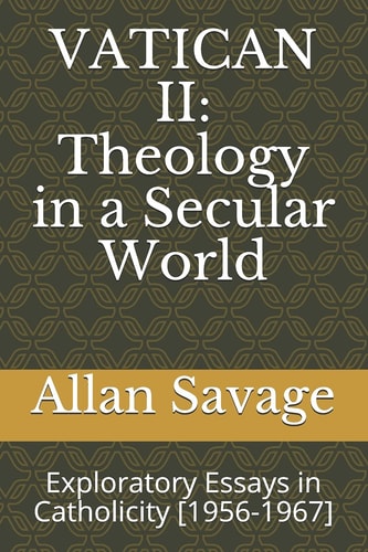 Vatican II: Theology in a Secular World Exploratory Essays in Catholicity [1956-1967]