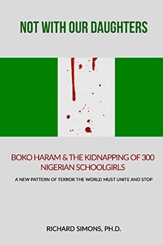 Not with Our Daughters - Boko Haram and the Kidnapping of 300 Nigerian Schoolgirls A New Pattern of Terror the World Must Unite and Stop