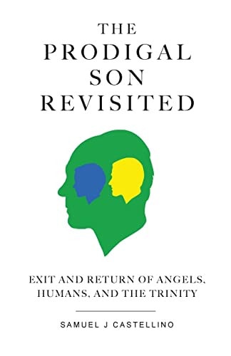 The Prodigal Son Revisited Exit and Return of Angels, Humans, and the Trinity