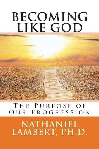 Becoming Like God The Purpose of Our Eternal Progression