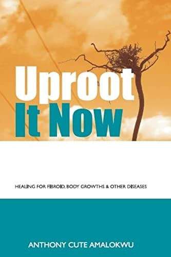 Uproot It Now Healing for Fibroid, Body Growths and Other Diseases