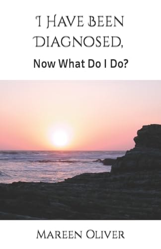 I Have Been Diagnosed, Now What Do I Do? When Dying Is NOT an Option for Me!