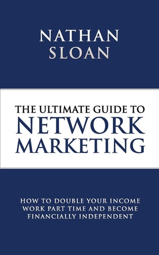 Ultimate Guide To Network Marketing How to Double Your Income, Work Part Time and Become Financially Independent